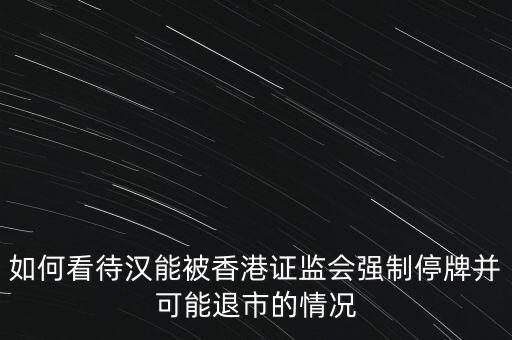 北京漢能控股集團(tuán)股票為什么停牌，港監(jiān)會責(zé)令漢能薄膜停牌為什么呀