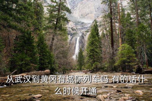 湖北省城際鐵路武漢到黃岡城際什么時(shí)候通車，從武漢到黃岡有城際列車嗎 有的話什么時(shí)候開通