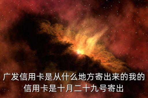廣發(fā)信用卡是什么方式寄送的，廣發(fā)信用卡是從什么地方寄出來的我的信用卡是十月二十九號寄出