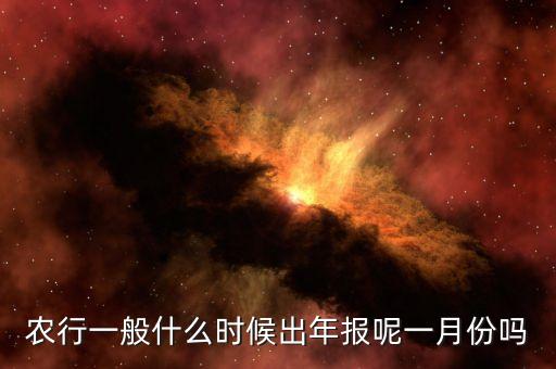 四大銀行年報(bào)什么時(shí)候出來(lái)，農(nóng)行一般什么時(shí)候出年報(bào)呢一月份嗎
