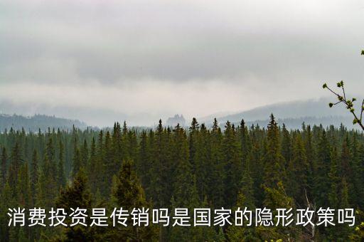 國家隱形政策是什么事，消費投資是傳銷嗎是國家的隱形政策嗎