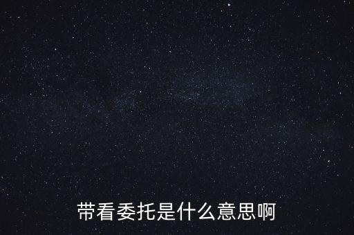 好屋中國(guó)帶看什么意思，帶看委托是什么意思啊