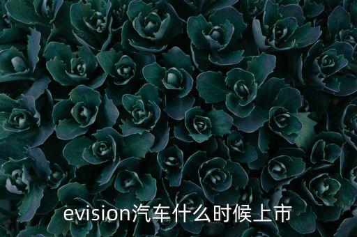evision汽車(chē)什么時(shí)候上市