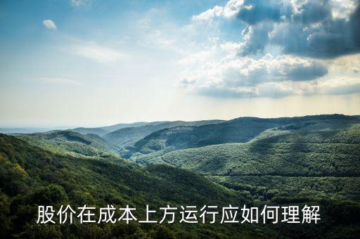 股價在成本上方運(yùn)行應(yīng)如何理解