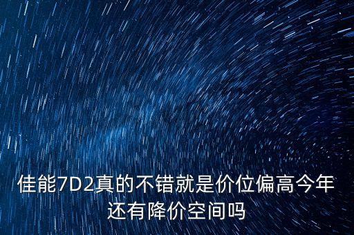 佳能7D2真的不錯(cuò)就是價(jià)位偏高今年還有降價(jià)空間嗎