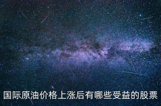 原油漲買什么股，國際原油價(jià)格上漲后有哪些受益的股票
