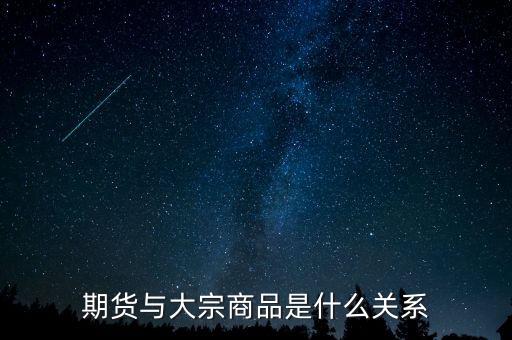 大宗期貨是什么意思，期貨與大宗商品是什么關(guān)系