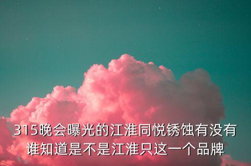 江淮去年315是什么事件，最近出現(xiàn)315是什么意思