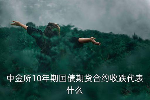 中金所10年期國(guó)債期貨合約收跌代表什么