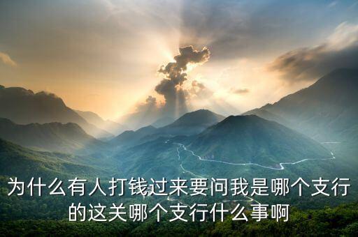 打錢為什么要網(wǎng)點，為什么有人打錢過來要問我是哪個支行的這關哪個支行什么事啊