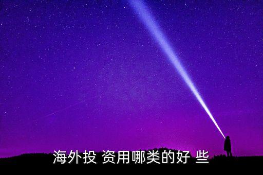 投資國外資本什么最好，海外投 資用哪類的好 些