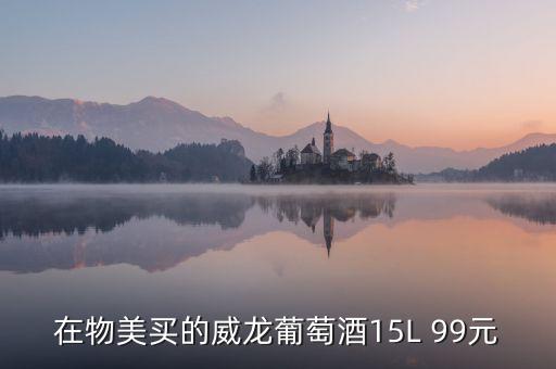 威龍葡萄酒為什么那么便宜，在物美買的威龍葡萄酒15L 99元