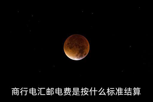 基準(zhǔn)郵電費(fèi)是什么，商行電匯郵電費(fèi)是按什么標(biāo)準(zhǔn)結(jié)算