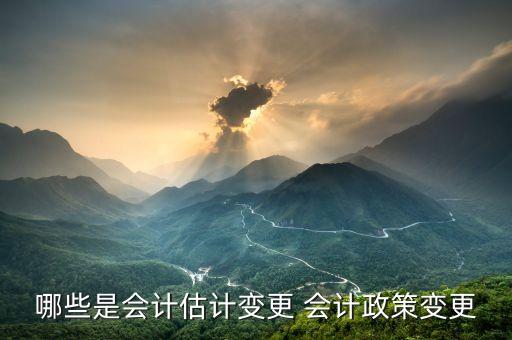 什么是會計(jì)估計(jì)變更，會計(jì)估計(jì)變更的含義