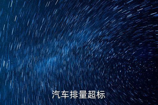 排放超標為什么只罰長安不罰大眾，汽車尾氣排放超標是什么原因