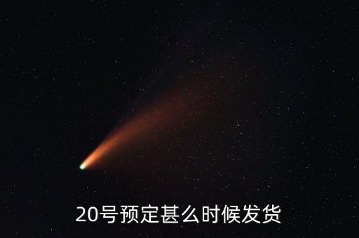 國恩什么時(shí)候10送20預(yù)按，20號預(yù)定甚么時(shí)候發(fā)貨