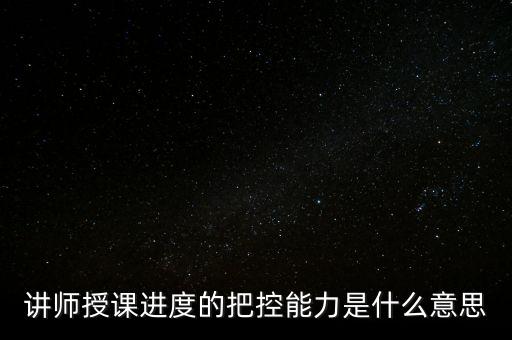 什么是把控能力，講師授課進(jìn)度的把控能力是什么意思