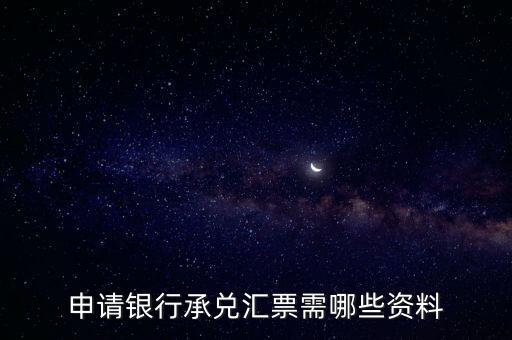 辦理銀行承兌匯票需要什么資料，申請銀行承兌匯票需哪些資料