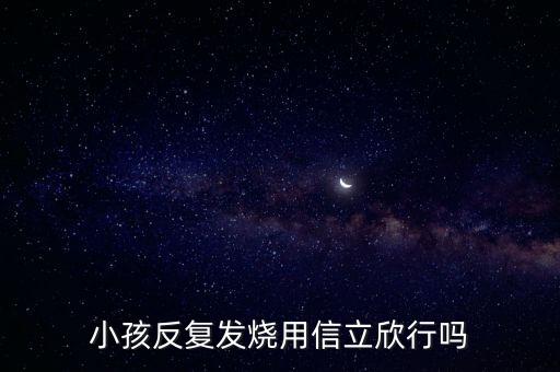 信立欣是什么藥，小孩反復(fù)發(fā)燒用信立欣行嗎