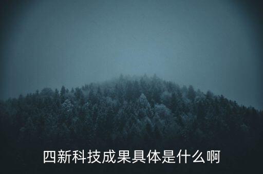 創(chuàng)新發(fā)展四新是什么，四新科技成果具體是什么啊