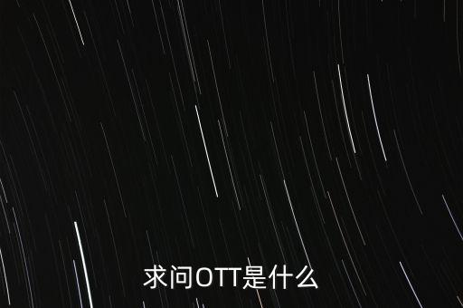 微信ott是什么，ott是什么業(yè)務為什么說軟件商店也是ott業(yè)務百度了半天還沒弄懂