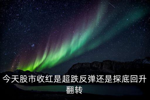 今天股市收紅是超跌反彈還是探底回升翻轉(zhuǎn)