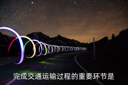 道路運輸?shù)幕经h(huán)節(jié)是什么，什么是道路運輸