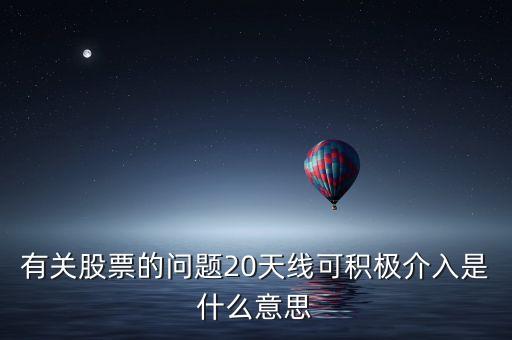 20天線是什么意思，有關(guān)股票的問題20天線可積極介入是什么意思