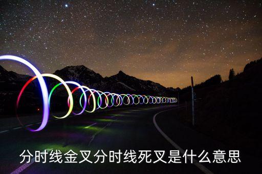 死叉是什么意思，分時(shí)線金叉和死叉是什么意思