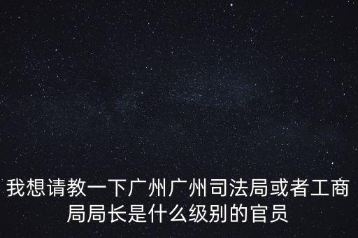 廣州市某局處長是什么級別，廣州鐵路局處長請問是什么級別權(quán)力及管轄范圍大嗎