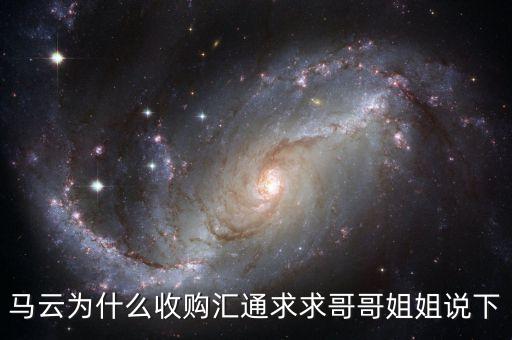 馬云為什么選匯通，馬云為什么收購匯通求求哥哥姐姐說下