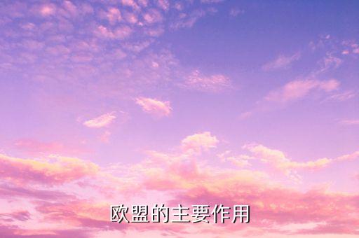 歐洲聯(lián)盟的主要作用是什么，歐洲聯(lián)盟的主要作用