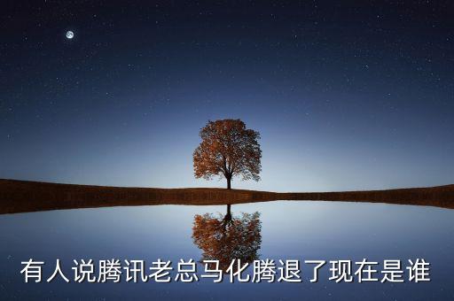 張志東為什么沒有馬化騰有事，有人說騰訊老總馬化騰退了現(xiàn)在是誰