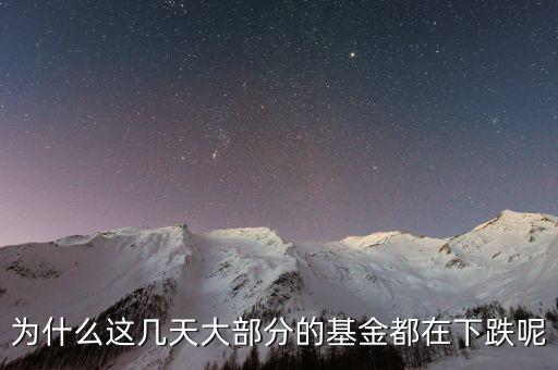 基金這兩天為什么大跌，為什么這幾天大部分的基金都在下跌呢
