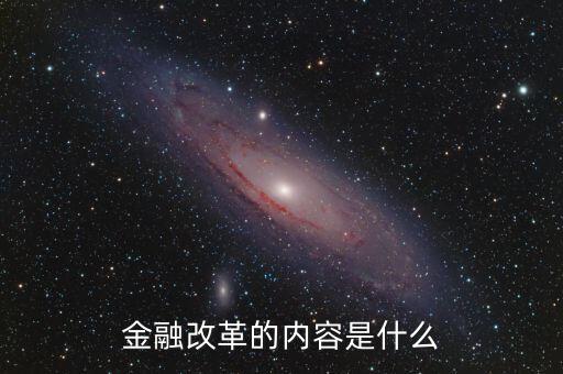 金融改革是什么，金融改革的內(nèi)容是什么