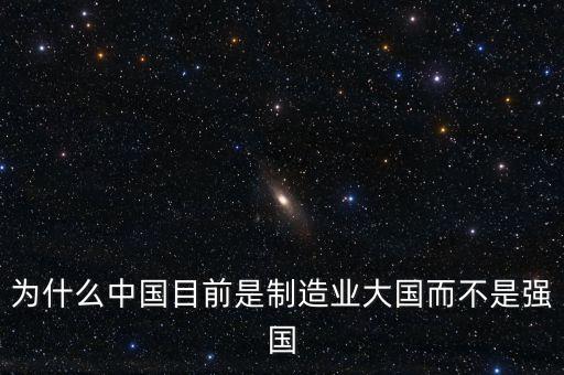 為什么中國制造業(yè)大而不強，為什么中國目前是制造業(yè)大國而不是強國