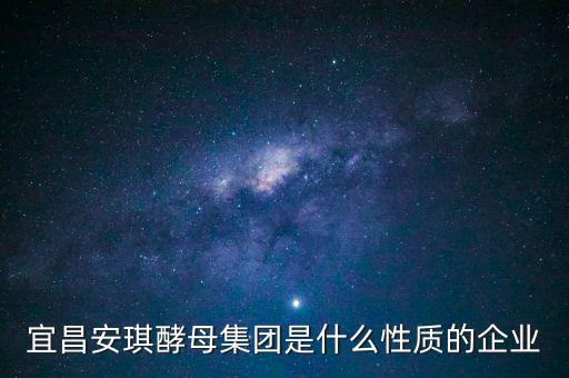 安琪酵母屬于什么行業(yè)，宜昌安琪酵母集團(tuán)是什么性質(zhì)的企業(yè)