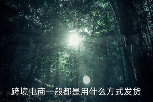 跨境淘主要是什么快遞發(fā)貨，跨境電商主要采用什么樣物流模式