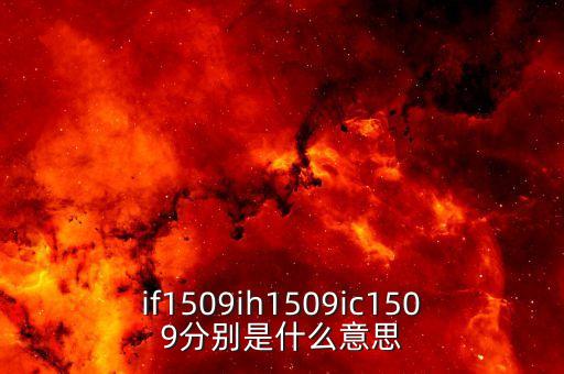 ih1509合約是什么，if1509ih1509ic1509分別是什么意思