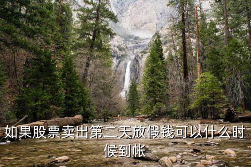 股票今天賣明天休市錢什么時候到，如果股票賣出第二天放假錢可以什么時候到帳
