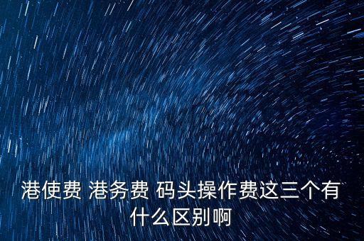 船舶港務(wù)費(fèi)是什么，貨物港務(wù)費(fèi)與港建費(fèi)有什么區(qū)別