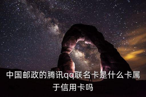 郵政聯(lián)名卡什么意思，中國郵政的騰訊qq聯(lián)名卡是什么卡屬于信用卡嗎