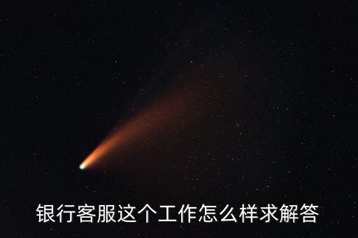 工行的客服沒有什么用，請問在工商銀行當客服怎么樣以后有沒有什么升值空間會不會轉(zhuǎn)