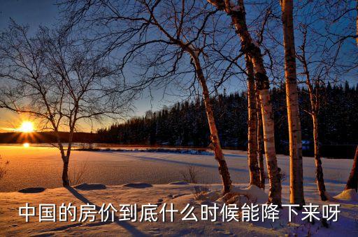 中國(guó)房產(chǎn)什么時(shí)候會(huì)降價(jià)，現(xiàn)在中國(guó)的房?jī)r(jià)什么時(shí)候會(huì)降呢