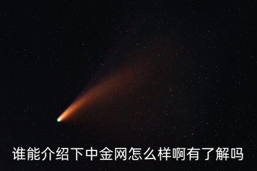 中金網(wǎng)是什么網(wǎng)站，誰能介紹下中金網(wǎng)怎么樣啊有了解嗎