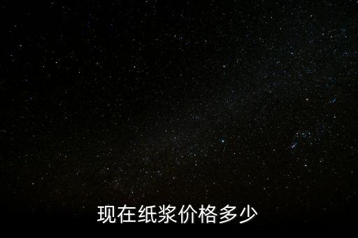 造紙廠廢漿什么價(jià)格，現(xiàn)在紙漿價(jià)格多少
