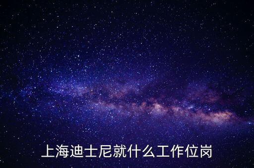 迪士尼客流管理是什么崗位，上海迪士尼就什么工作位崗