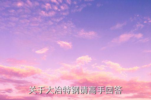000708大冶特鋼什么時(shí)候開(kāi)盤(pán)，關(guān)于大冶特鋼請(qǐng)高手回答