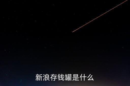 新浪微錢包和存錢罐有什么區(qū)別，新浪微財富存錢罐收益怎么樣