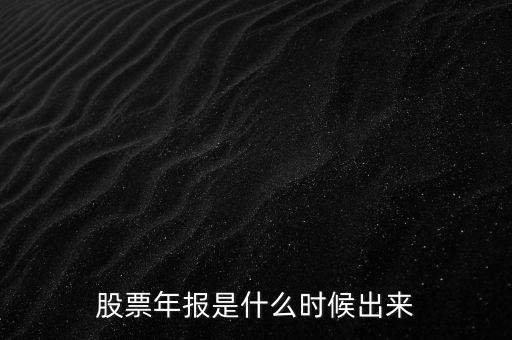 股票年報(bào)什么時(shí)候出，股票年報(bào)是什么時(shí)候出來